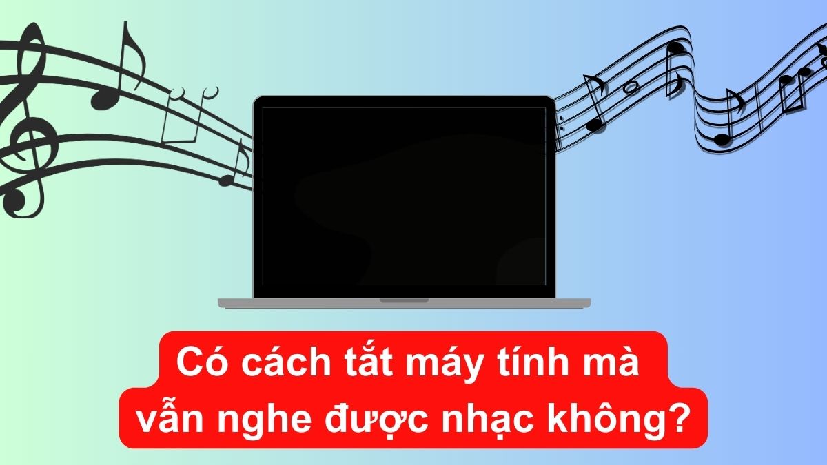 Giải đáp: Có cách tắt máy tính mà vẫn nghe được nhạc không?